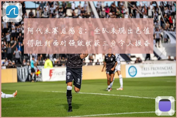 阿代米赛后感言：全队表现出色值得胜利面对强敌收获三分令人振奋