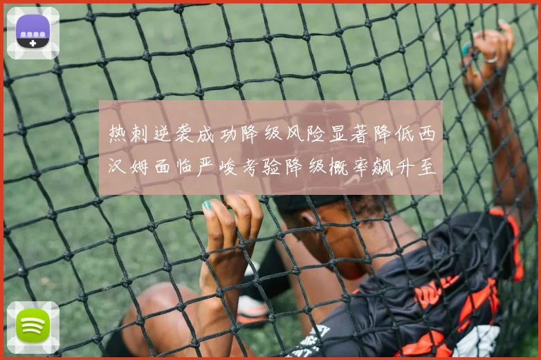 热刺逆袭成功降级风险显著降低西汉姆面临严峻考验降级概率飙升至77