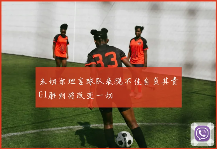 米切尔坦言球队表现不佳自负其责G1胜利将改变一切