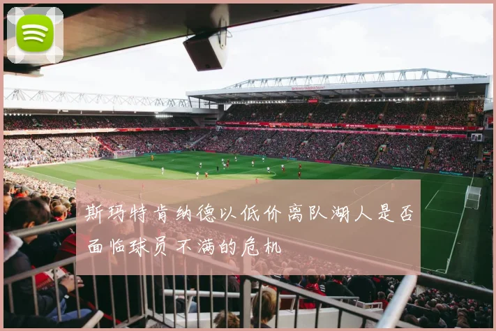 斯玛特肯纳德以低价离队湖人是否面临球员不满的危机