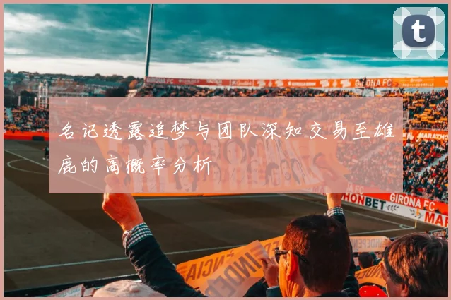 名记透露追梦与团队深知交易至雄鹿的高概率分析