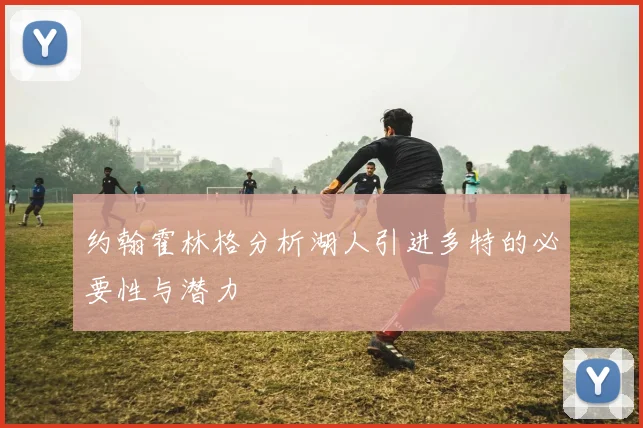 约翰霍林格分析湖人引进多特的必要性与潜力
