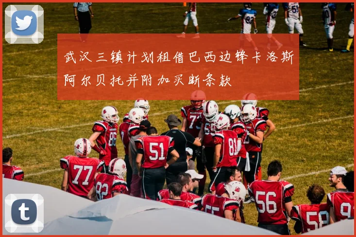 武汉三镇计划租借巴西边锋卡洛斯阿尔贝托并附加买断条款
